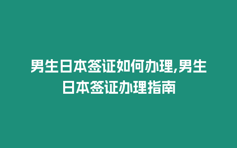 男生日本簽證如何辦理,男生日本簽證辦理指南