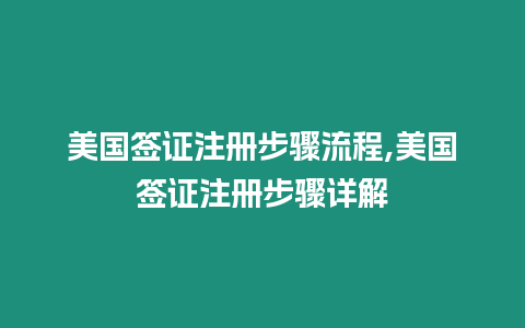 美國簽證注冊步驟流程,美國簽證注冊步驟詳解