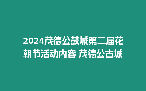 2024茂德公鼓城第二屆花朝節活動內容 茂德公古城