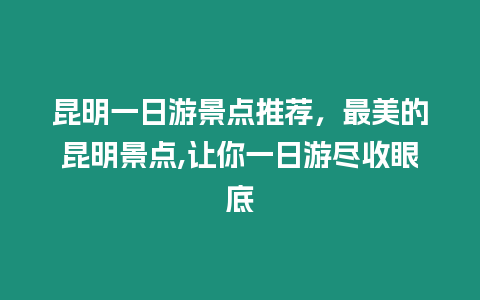 昆明一日游景點推薦，最美的昆明景點,讓你一日游盡收眼底