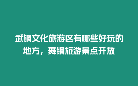 武鋼文化旅游區(qū)有哪些好玩的地方，舞鋼旅游景點開放