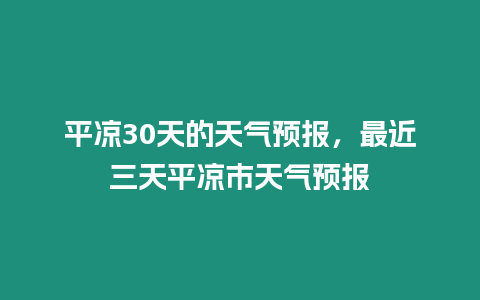 平?jīng)?0天的天氣預(yù)報(bào)，最近三天平?jīng)鍪刑鞖忸A(yù)報(bào)