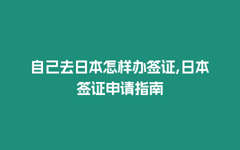 自己去日本怎樣辦簽證,日本簽證申請指南