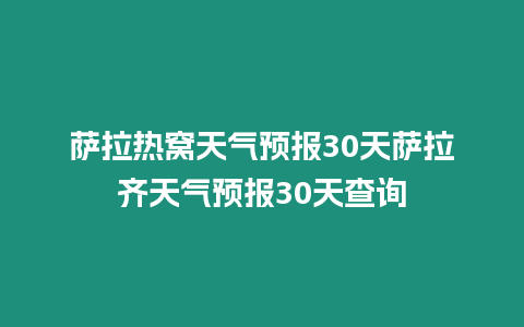 薩拉熱窩天氣預(yù)報(bào)30天薩拉齊天氣預(yù)報(bào)30天查詢