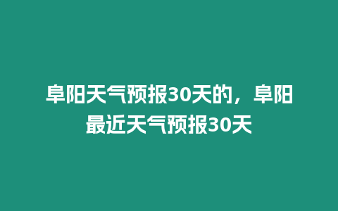 阜陽天氣預(yù)報(bào)30天的，阜陽最近天氣預(yù)報(bào)30天