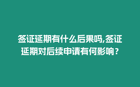 簽證延期有什么后果嗎,簽證延期對后續(xù)申請有何影響？