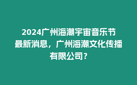 2024廣州海潮宇宙音樂節(jié)最新消息，廣州海潮文化傳播有限公司？