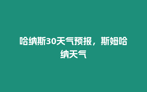 哈納斯30天氣預報，斯姆哈納天氣