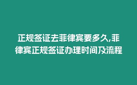 正規(guī)簽證去菲律賓要多久,菲律賓正規(guī)簽證辦理時間及流程