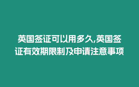 英國簽證可以用多久,英國簽證有效期限制及申請注意事項