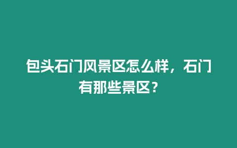 包頭石門風(fēng)景區(qū)怎么樣，石門有那些景區(qū)？