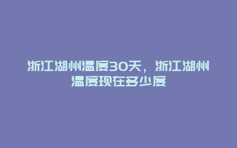 浙江湖州溫度30天，浙江湖州溫度現在多少度