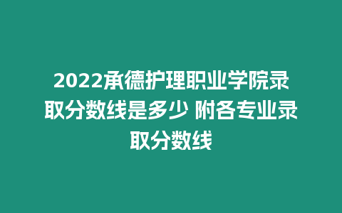 2022承德護理職業學院錄取分數線是多少 附各專業錄取分數線