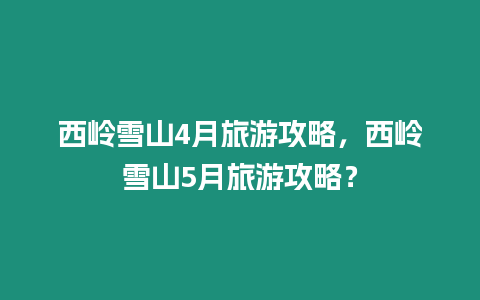 西嶺雪山4月旅游攻略，西嶺雪山5月旅游攻略？