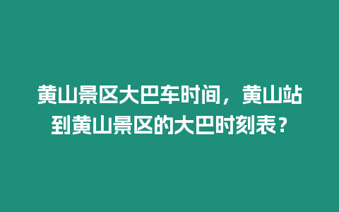 黃山景區(qū)大巴車時間，黃山站到黃山景區(qū)的大巴時刻表？