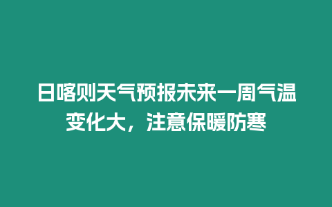 日喀則天氣預報未來一周氣溫變化大，注意保暖防寒