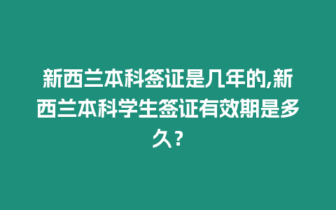 新西蘭本科簽證是幾年的,新西蘭本科學生簽證有效期是多久？