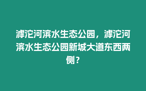 滹沱河濱水生態公園，滹沱河濱水生態公園新城大道東西兩側？