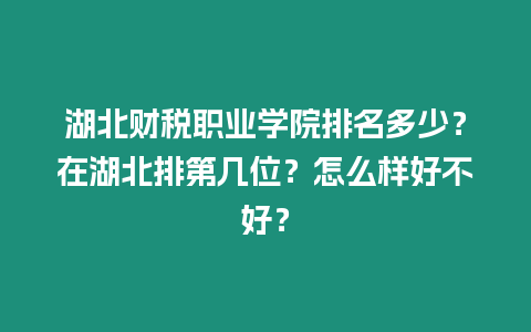 湖北財稅職業學院排名多少？在湖北排第幾位？怎么樣好不好？