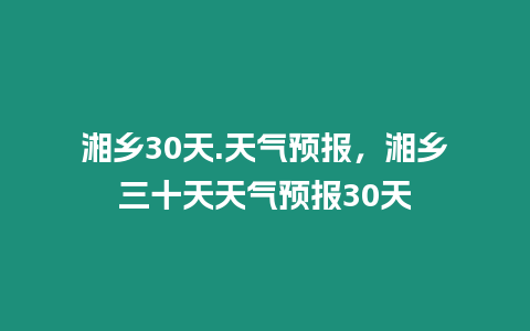 湘鄉30天.天氣預報，湘鄉三十天天氣預報30天