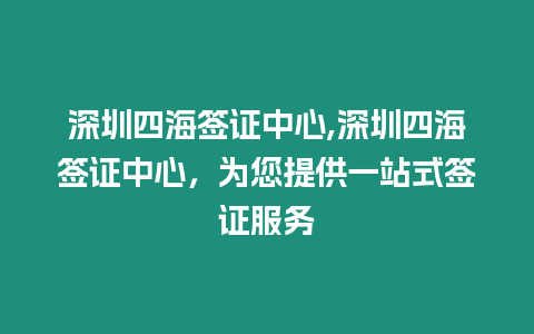 深圳四海簽證中心,深圳四海簽證中心，為您提供一站式簽證服務