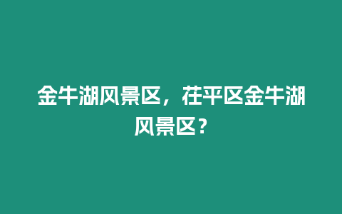 金牛湖風景區，茌平區金牛湖風景區？