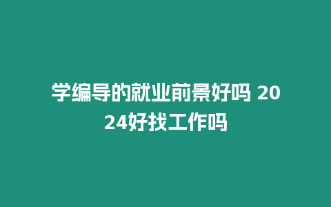 學編導的就業前景好嗎 2024好找工作嗎