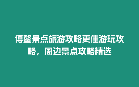 博鰲景點旅游攻略更佳游玩攻略，周邊景點攻略精選