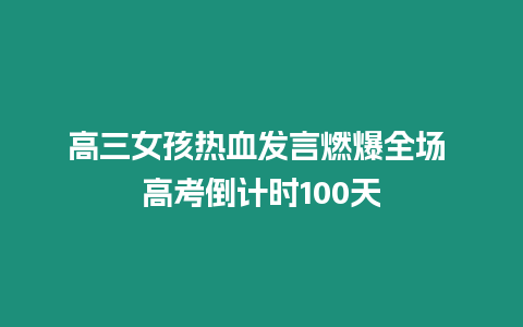 高三女孩熱血發言燃爆全場 高考倒計時100天