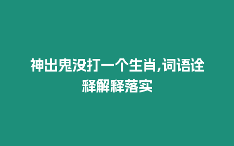 神出鬼沒打一個生肖,詞語詮釋解釋落實