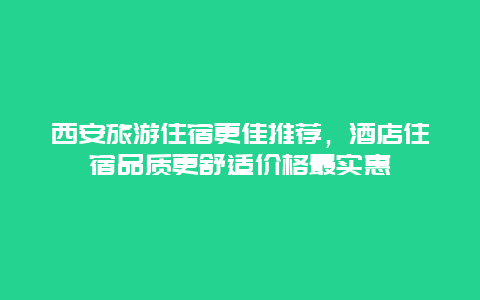 西安旅游住宿更佳推薦，酒店住宿品質(zhì)更舒適價(jià)格最實(shí)惠