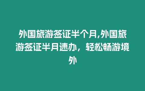 外國旅游簽證半個月,外國旅游簽證半月速辦，輕松暢游境外