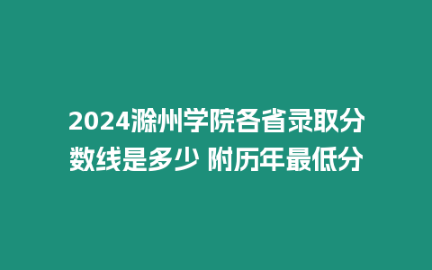 2024滁州學(xué)院各省錄取分?jǐn)?shù)線是多少 附歷年最低分