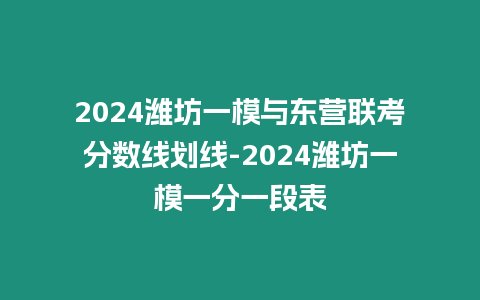 2024濰坊一模與東營聯(lián)考分?jǐn)?shù)線劃線-2024濰坊一模一分一段表