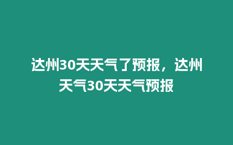 達州30天天氣了預報，達州天氣30天天氣預報