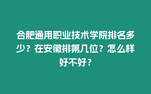 合肥通用職業技術學院排名多少？在安徽排第幾位？怎么樣好不好？