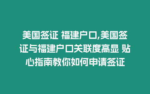 美國簽證 福建戶口,美國簽證與福建戶口關聯度高顯 貼心指南教你如何申請簽證