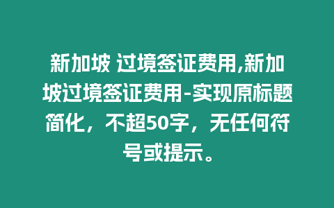 新加坡 過(guò)境簽證費(fèi)用,新加坡過(guò)境簽證費(fèi)用-實(shí)現(xiàn)原標(biāo)題簡(jiǎn)化，不超50字，無(wú)任何符號(hào)或提示。