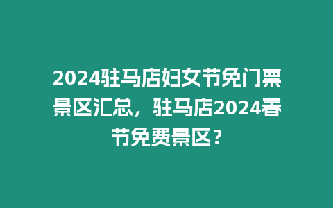 2024駐馬店婦女節(jié)免門票景區(qū)匯總，駐馬店2024春節(jié)免費(fèi)景區(qū)？