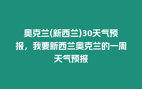 奧克蘭(新西蘭)30天氣預報，我要新西蘭奧克蘭的一周天氣預報