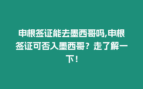 申根簽證能去墨西哥嗎,申根簽證可否入墨西哥？走了解一下！