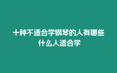 十種不適合學(xué)鋼琴的人有哪些 什么人適合學(xué)