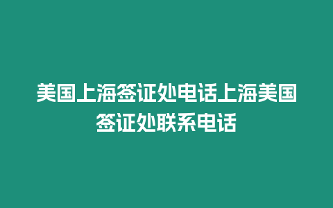 美國上海簽證處電話上海美國簽證處聯(lián)系電話