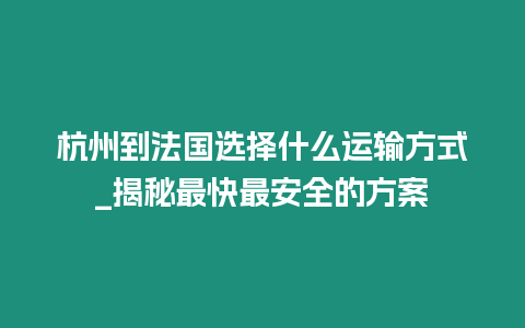 杭州到法國選擇什么運輸方式_揭秘最快最安全的方案