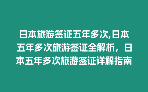 日本旅游簽證五年多次,日本五年多次旅游簽證全解析，日本五年多次旅游簽證詳解指南