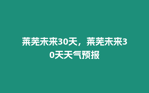 萊蕪未來30天，萊蕪未來30天天氣預報