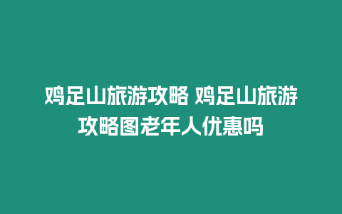 雞足山旅游攻略 雞足山旅游攻略圖老年人優(yōu)惠嗎