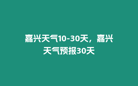 嘉興天氣10-30天，嘉興天氣預報30天