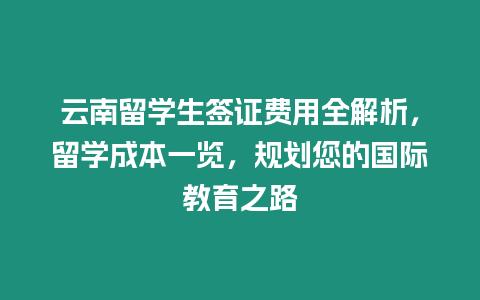 云南留學生簽證費用全解析，留學成本一覽，規(guī)劃您的國際教育之路