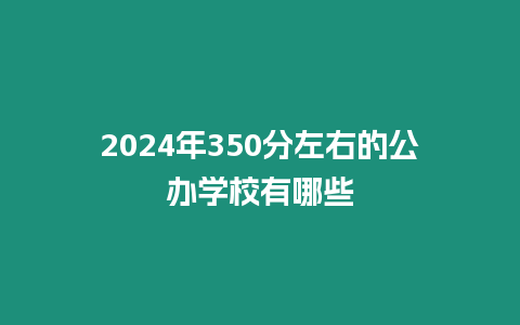 2024年350分左右的公辦學校有哪些